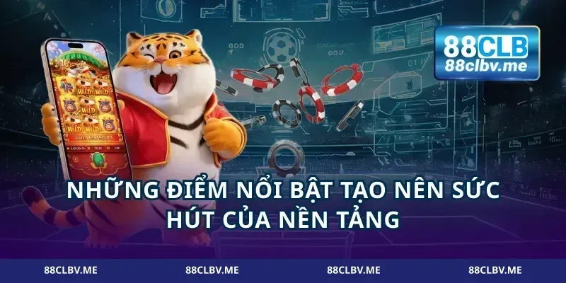 Những điểm nổi bật tạo nên sức hút của nền tảng