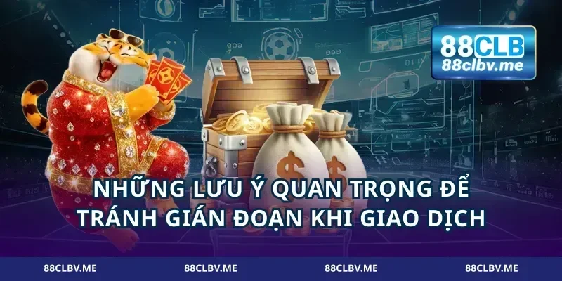 Những lưu ý quan trọng để tránh gián đoạn khi giao dịch
