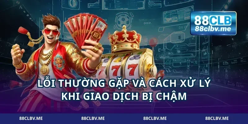 Lỗi thường gặp và cách xử lý khi giao dịch bị chậm